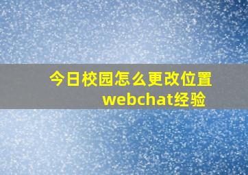 今日校园怎么更改位置 webchat经验